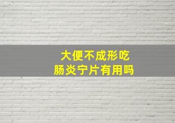 大便不成形吃肠炎宁片有用吗