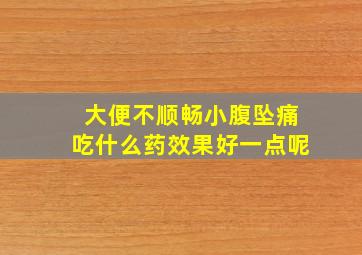 大便不顺畅小腹坠痛吃什么药效果好一点呢