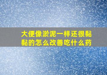 大便像淤泥一样还很黏黏的怎么改善吃什么药