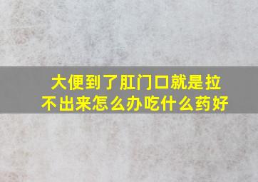 大便到了肛门口就是拉不出来怎么办吃什么药好