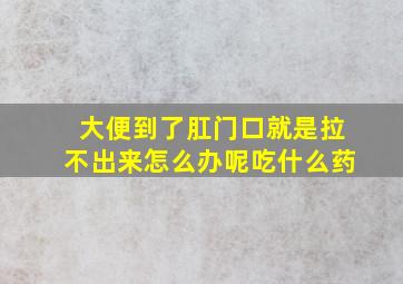 大便到了肛门口就是拉不出来怎么办呢吃什么药