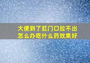 大便到了肛门口拉不出怎么办吃什么药效果好