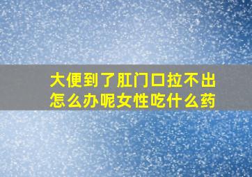 大便到了肛门口拉不出怎么办呢女性吃什么药