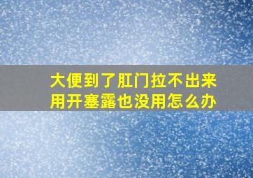 大便到了肛门拉不出来用开塞露也没用怎么办