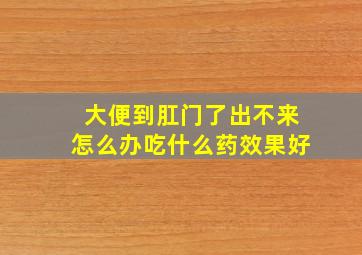 大便到肛门了出不来怎么办吃什么药效果好