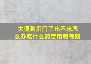 大便到肛门了出不来怎么办吃什么药管用呢视频