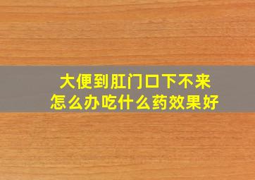 大便到肛门口下不来怎么办吃什么药效果好