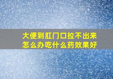 大便到肛门口拉不出来怎么办吃什么药效果好