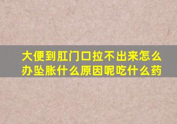 大便到肛门口拉不出来怎么办坠胀什么原因呢吃什么药