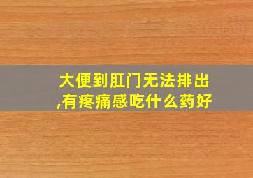 大便到肛门无法排出,有疼痛感吃什么药好