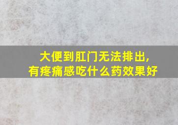 大便到肛门无法排出,有疼痛感吃什么药效果好