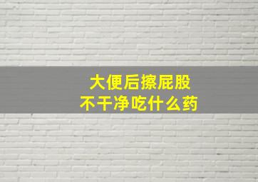 大便后擦屁股不干净吃什么药