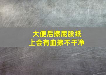 大便后擦屁股纸上会有血擦不干净