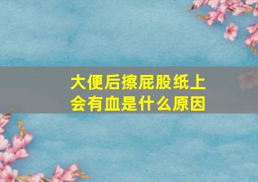 大便后擦屁股纸上会有血是什么原因