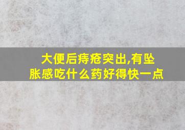 大便后痔疮突出,有坠胀感吃什么药好得快一点