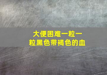 大便困难一粒一粒黑色带褐色的血