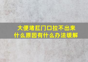 大便堵肛门口拉不出来什么原因有什么办法缓解