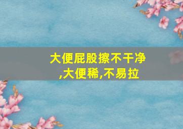 大便屁股擦不干净,大便稀,不易拉