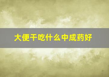 大便干吃什么中成药好