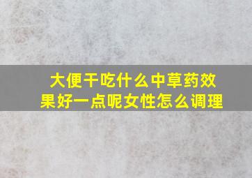 大便干吃什么中草药效果好一点呢女性怎么调理