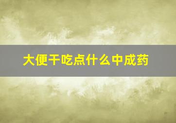 大便干吃点什么中成药