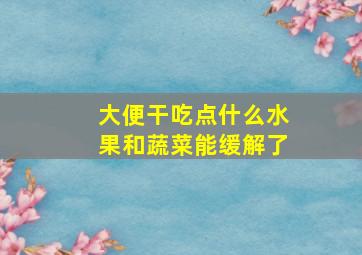 大便干吃点什么水果和蔬菜能缓解了