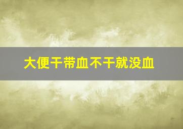 大便干带血不干就没血