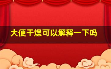 大便干燥可以解释一下吗