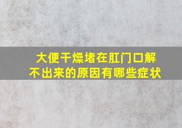 大便干燥堵在肛门口解不出来的原因有哪些症状