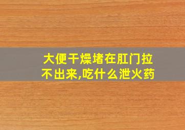 大便干燥堵在肛门拉不出来,吃什么泄火药