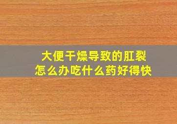 大便干燥导致的肛裂怎么办吃什么药好得快