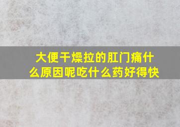 大便干燥拉的肛门痛什么原因呢吃什么药好得快