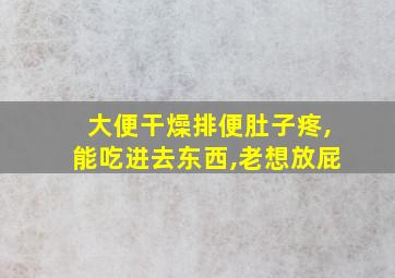 大便干燥排便肚子疼,能吃进去东西,老想放屁