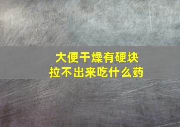 大便干燥有硬块拉不出来吃什么药