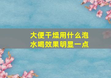 大便干燥用什么泡水喝效果明显一点