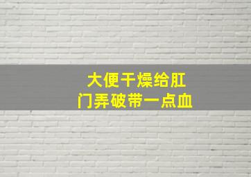 大便干燥给肛门弄破带一点血