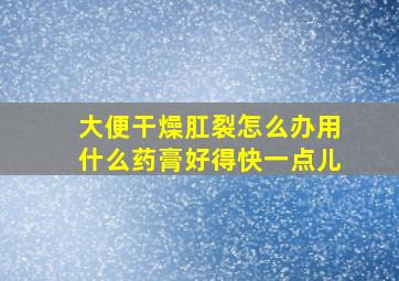 大便干燥肛裂怎么办用什么药膏好得快一点儿