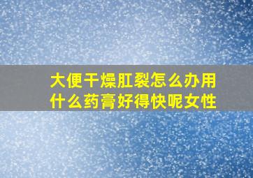 大便干燥肛裂怎么办用什么药膏好得快呢女性