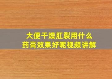 大便干燥肛裂用什么药膏效果好呢视频讲解