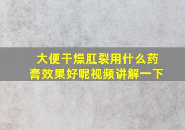 大便干燥肛裂用什么药膏效果好呢视频讲解一下