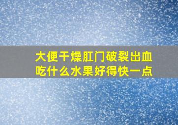 大便干燥肛门破裂出血吃什么水果好得快一点