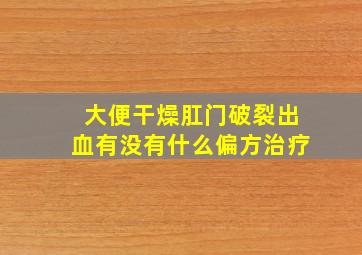 大便干燥肛门破裂出血有没有什么偏方治疗