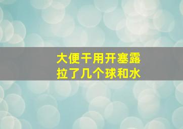 大便干用开塞露拉了几个球和水