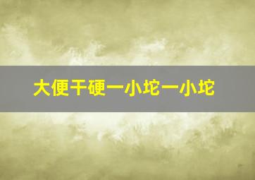 大便干硬一小坨一小坨