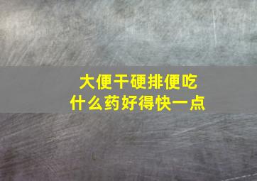 大便干硬排便吃什么药好得快一点