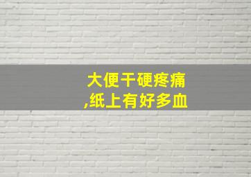 大便干硬疼痛,纸上有好多血