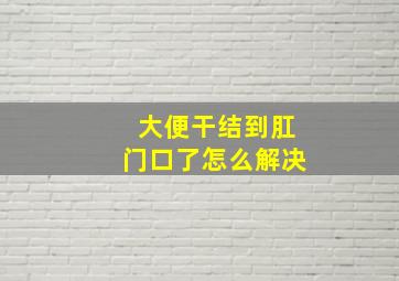 大便干结到肛门口了怎么解决