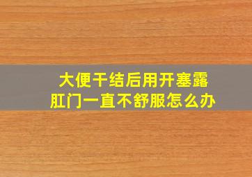 大便干结后用开塞露肛门一直不舒服怎么办