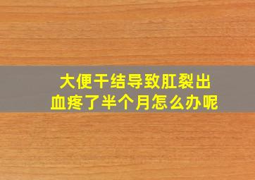 大便干结导致肛裂出血疼了半个月怎么办呢