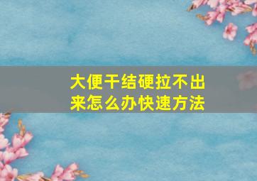 大便干结硬拉不出来怎么办快速方法